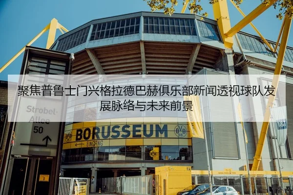 聚焦普鲁士门兴格拉德巴赫俱乐部新闻透视球队发展脉络与未来前景