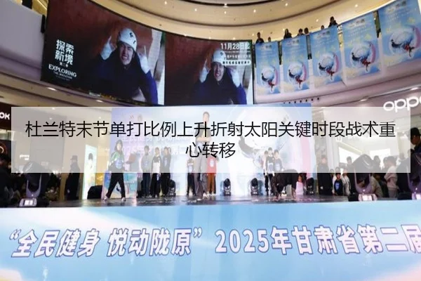 杜兰特末节单打比例上升折射太阳关键时段战术重心转移