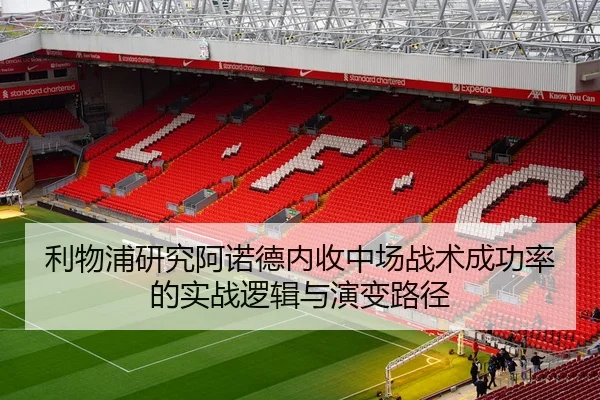 利物浦研究阿诺德内收中场战术成功率的实战逻辑与演变路径